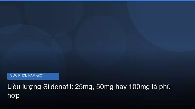 Liều lượng Sildenafil: 25mg, 50mg hay 100mg là phù hợp